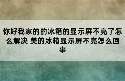 你好我家的的冰箱的显示屏不亮了怎么解决 美的冰箱显示屏不亮怎么回事